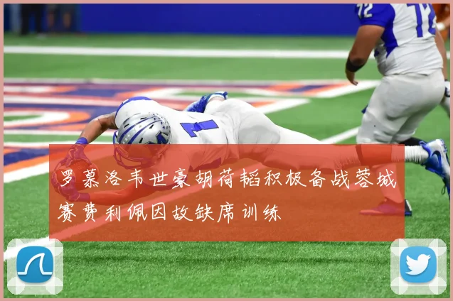 罗慕洛韦世豪胡荷韬积极备战蓉城赛费利佩因故缺席训练