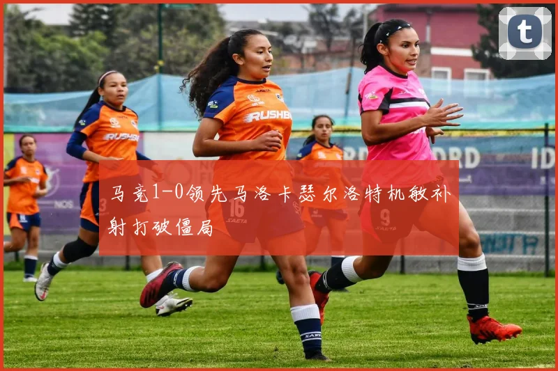 马竞1-0领先马洛卡瑟尔洛特机敏补射打破僵局