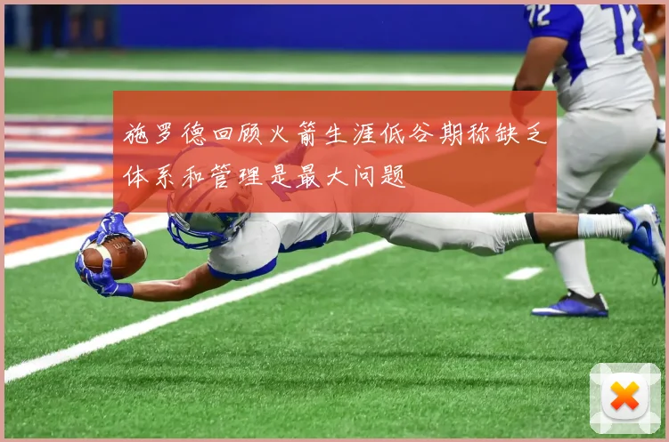 施罗德回顾火箭生涯低谷期称缺乏体系和管理是最大问题