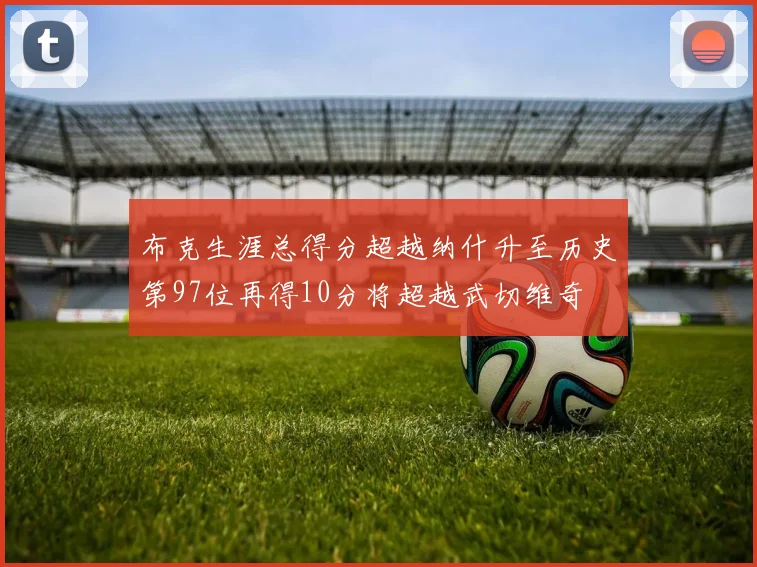 布克生涯总得分超越纳什升至历史第97位再得10分将超越武切维奇