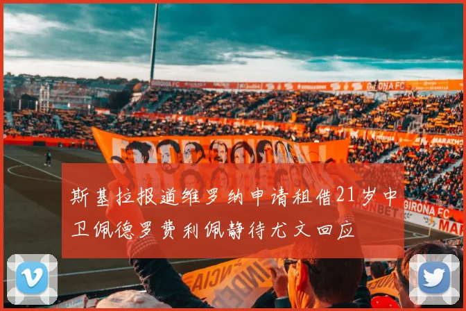 斯基拉报道维罗纳申请租借21岁中卫佩德罗费利佩静待尤文回应