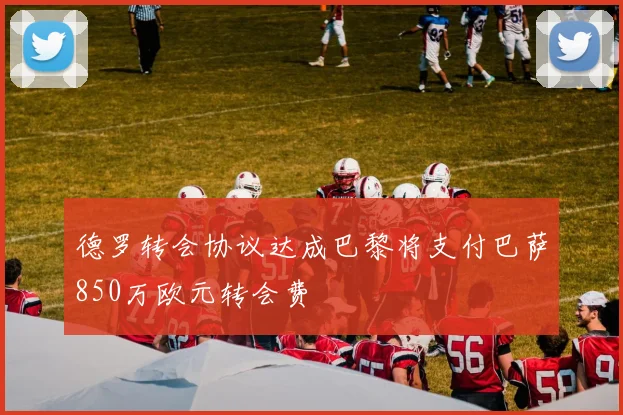 德罗转会协议达成巴黎将支付巴萨850万欧元转会费
