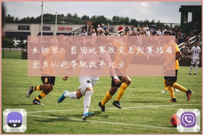 米切尔：首场比赛改变系列赛格局全力以赴争取扳平比分