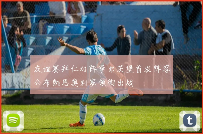 友谊赛拜仁对阵萨尔茨堡首发阵容公布凯恩奥利塞领衔出战