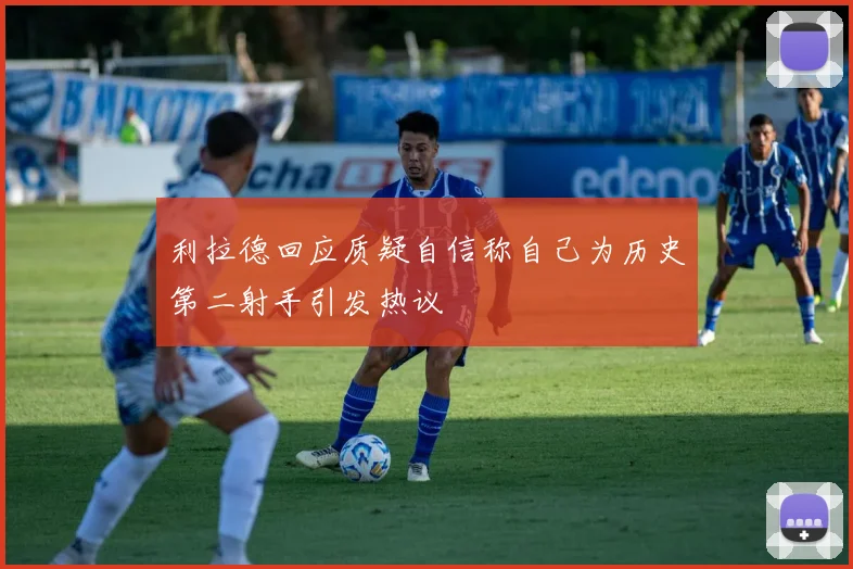 利拉德回应质疑自信称自己为历史第二射手引发热议