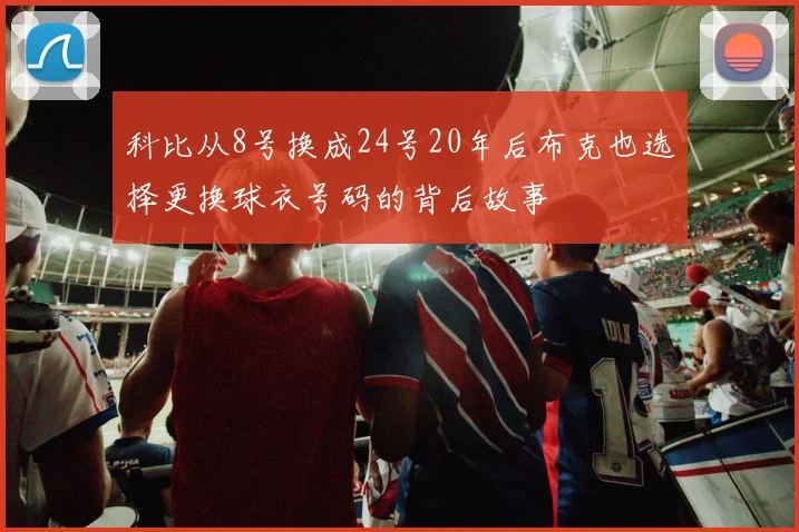 科比从8号换成24号20年后布克也选择更换球衣号码的背后故事