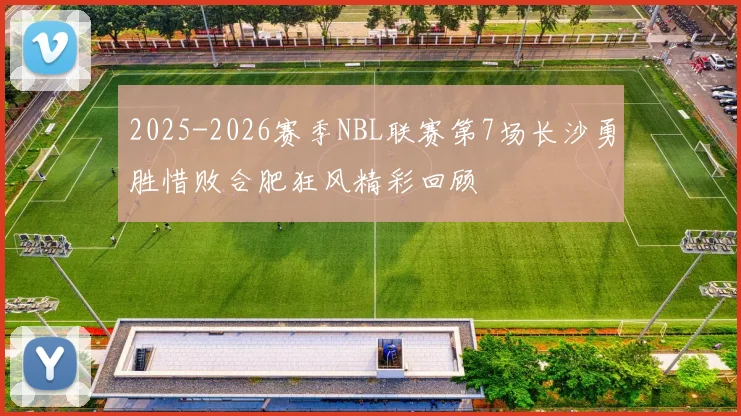 2025-2026赛季NBL联赛第7场长沙勇胜惜败合肥狂风精彩回顾