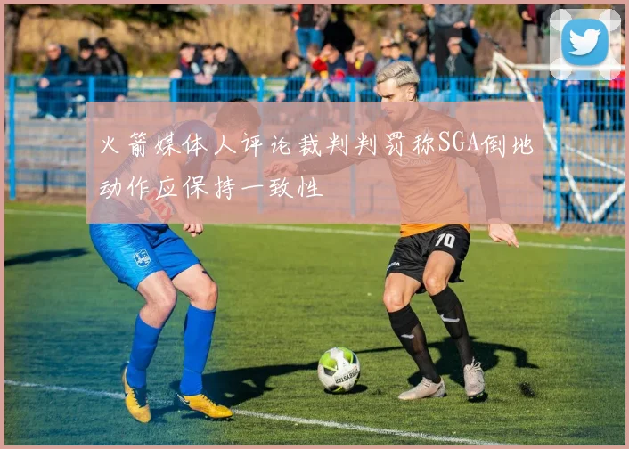 火箭媒体人评论裁判判罚称SGA倒地动作应保持一致性