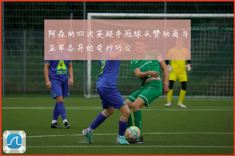 阿森纳四次英超夺冠球衣赞助商与亚军各异的奇妙巧合
