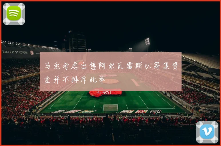 马竞考虑出售阿尔瓦雷斯以筹集资金并不排斥此举