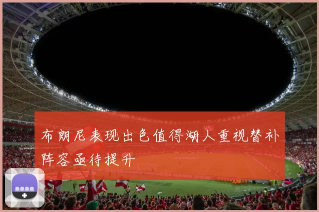布朗尼表现出色值得湖人重视替补阵容亟待提升