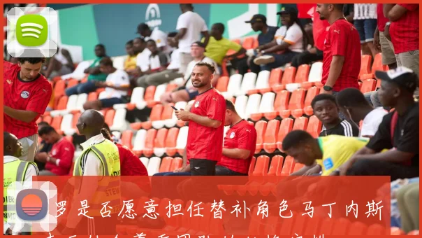 C罗是否愿意担任替补角色马丁内斯表示他会尊重团队的轮换安排