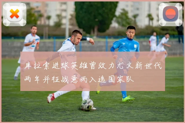 库拉索进球英雄曾效力尤文新世代两年并征战意丙入选国家队