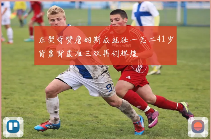 东契奇赞詹姆斯成就独一无二41岁背靠背轰准三双再创辉煌